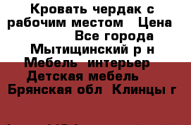 Кровать чердак с рабочим местом › Цена ­ 15 000 - Все города, Мытищинский р-н Мебель, интерьер » Детская мебель   . Брянская обл.,Клинцы г.